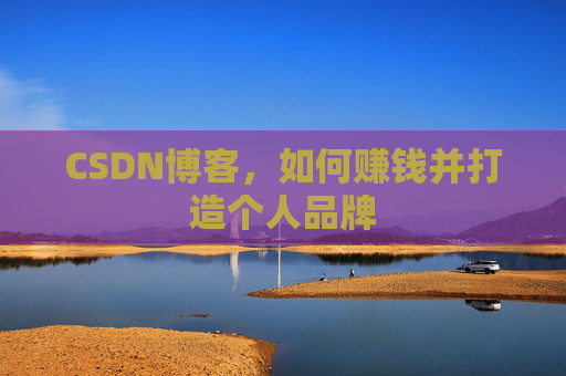 CSDN博客，如何赚钱并打造个人品牌
