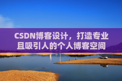 CSDN博客设计，打造专业且吸引人的个人博客空间